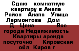 Сдаю 1-комнатную квартиру в Анапе › Район ­ Анапа › Улица ­ Лермонтова › Дом ­ 116Д › Цена ­ 1 500 - Все города Недвижимость » Квартиры аренда посуточно   . Кировская обл.,Киров г.